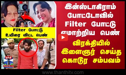 இன்ஸ்டாகிராம் போட்டோவில் filter போட்டு ஏமாற்றிய பெண்- இளைஞர் செய்த கொடூர சம்பவம்