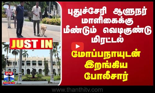 புதுச்சேரி ஆளுநர் மாளிகைக்கு மீண்டும் வெடிகுண்டு மிரட்டல் -மோப்பநாயுடன் இறங்கிய போலீசார்