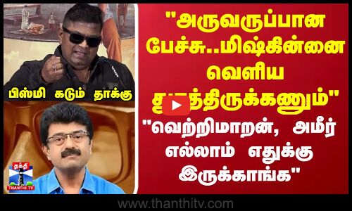 அருவருப்பான பேச்சு..மிஷ்கின்னை வெளியதுரத்திருக்கணும் பிஸ்மி கடும் தாக்கு