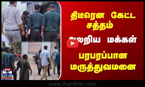 திடீரென கேட்ட சத்தம் | அலறிய மக்கள் | பரபரப்பான மருத்துவமனை