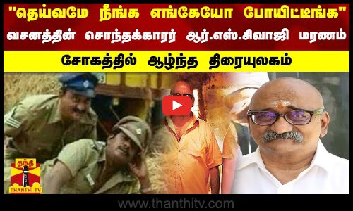 தெய்வமே நீங்க எங்கேயோ போயிட்டீங்க - வசனத்தின் சொந்தக்காரர் ஆர்.எஸ்.சிவாஜி மரணம் - சோகத்தில் ஆழ்ந்த திரையுலகம்