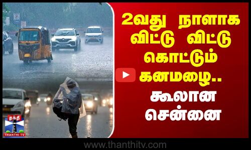 2வது நாளாக விட்டு விட்டு கொட்டும் கனமழை.. கூலான சென்னை