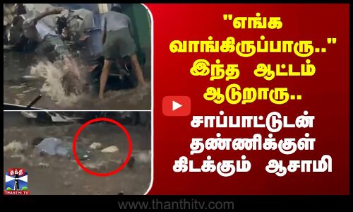 எங்க வாங்கிருப்பாரு..இந்த ஆட்டம் ஆடுறாரு..சாப்பாட்டுடன் தண்ணிக்குள் கிடக்கும் ஆசாமி