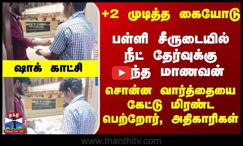 +2  சீருடையில் நீட் தேர்வுக்கு வந்த மாணவன்-சொன்னதை கேட்டு மிரண்ட பெற்றோர்