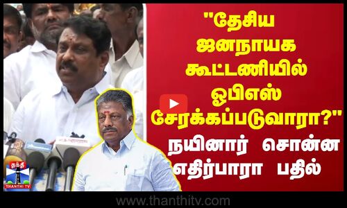 தேசிய ஜனநாயக கூட்டணியில் ஓபிஎஸ் சேர்க்கப்படுவாரா? நயினார் சொன்ன எதிர்பாரா பதில்