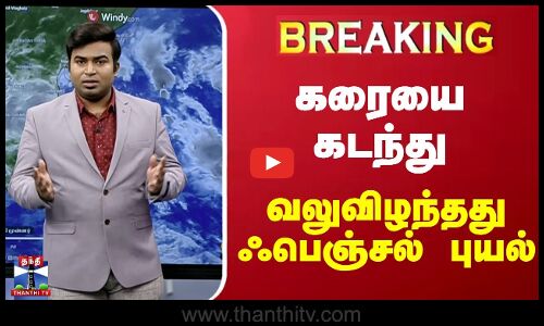 🔴LIVE : கரையை கடந்து வலுவிழந்தது ஃபெஞ்சல் புயல்