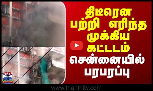 Fire Accident | Chennai | திடீரென பற்றி எரிந்த முக்கிய கட்டடம் - சென்னையில் பரபரப்பு