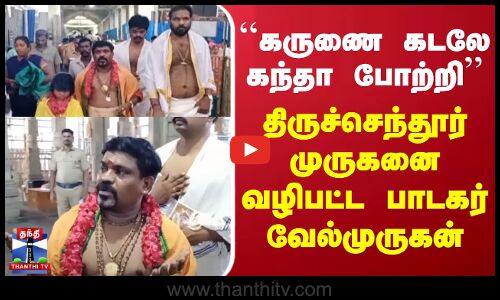 ``கருணை கடலே கந்தா போற்றி - திருச்செந்தூர் முருகனை வழிபட்ட பாடகர் வேல்முருகன்