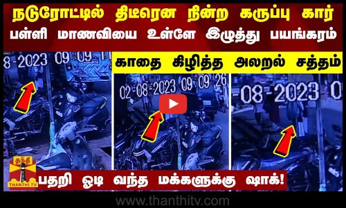 திடீரென நின்ற கருப்பு கார்.. பள்ளி மாணவியை உள்ளே இழுத்து பயங்கரம்..பதறி ஓடி வந்த மக்களுக்கு ஷாக்!