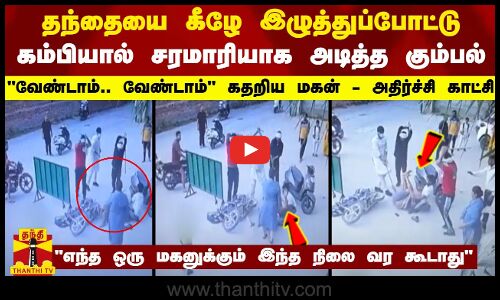 தந்தையை கீழே இழுத்துப்போட்டு கம்பியால் சரமாரியாக அடித்த கும்பல் - வேண்டாம்.. வேண்டாம் கதறிய மகன்