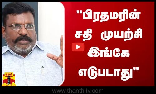 பிரதமரின் சதி முயற்சி இங்கே எடுபடாது - வி.சி.க. தலைவர் திருமாவளவன்