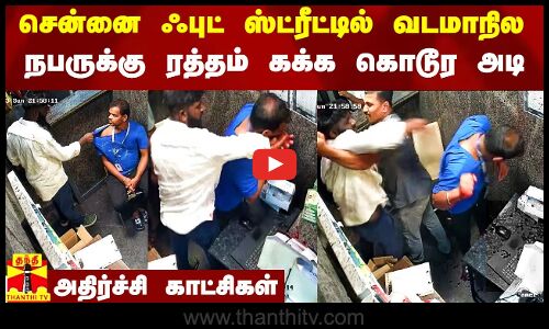 சென்னையின் பிரபல ஃபுட் ஸ்ட்ரீட்டில் வடமாநில  நபருக்கு ரத்தம் சொட்ட கொடூர அடி.. அதிர்ச்சி காட்சிகள்