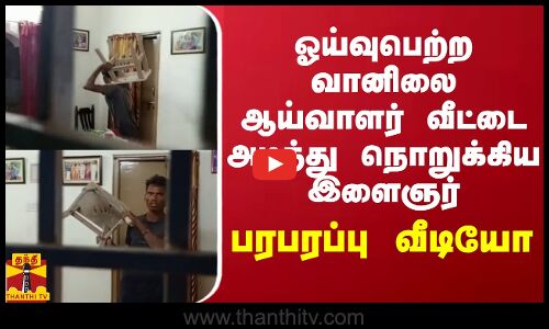 ஓய்வுபெற்ற வானிலை ஆய்வாளர் வீட்டை அடித்து நொறுக்கிய இளைஞர்.. பரபரப்பு வீடியோ