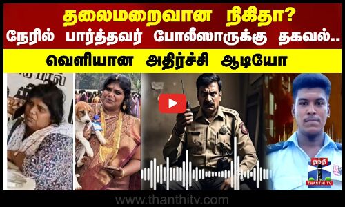 தலைமறைவான நிகிதா? நேரில் பார்த்தவர் போலீஸாருக்கு தகவல்.. வெளியான அதிர்ச்சி ஆடியோ