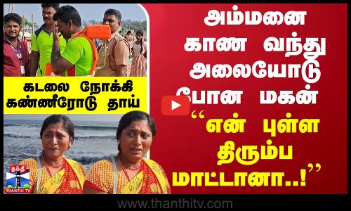 அம்மனை காண வந்து... அலையோடு போன மகன் ``என் புள்ள திரும்ப மாட்டானா..! கடலை நோக்கி கண்ணீரோடு தாய்