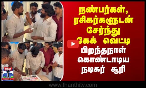 நண்பர்கள், ரசிகர்களுடன் கேக் வெட்டி பிறந்தநாள் கொண்டாடிய நடிகர் சூரி