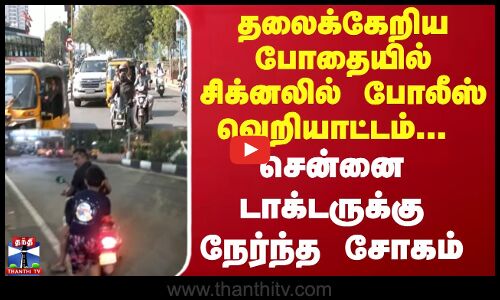 தலைக்கேறிய போதையில் சிக்னலில் போலீஸ் வெறியாட்டம்.. சென்னை டாக்டருக்கு நேர்ந்த சோகம்