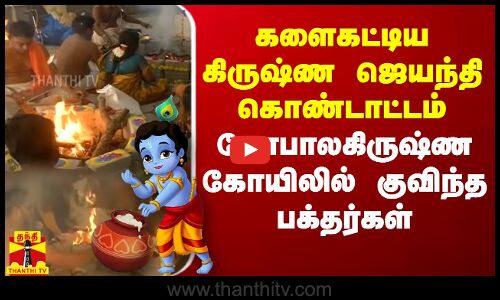 களைகட்டிய கிருஷ்ண ஜெயந்தி கொண்டாட்டம் - கோபாலகிருஷ்ண கோயிலில் குவிந்த பக்தர்கள்