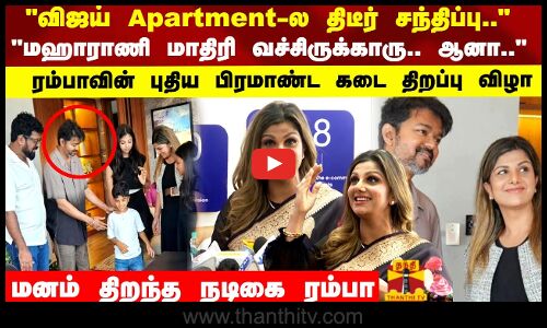 விஜய் Apartment -ல திடீர் சந்திப்பு.. மஹாராணி மாதிரி வச்சிருக்காரு.. ஆனா..  ரம்பாவின் புதிய பிரமாண்ட கடை திறப்பு விழா