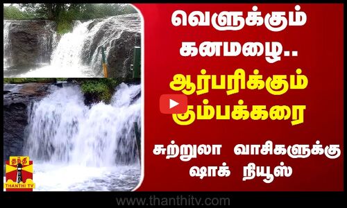 வெளுக்கும் கனமழை.. ஆர்பரிக்கும் கும்பக்கரை - சுற்றுலா பயணிகளுக்கு ஷாக் நியூஸ்