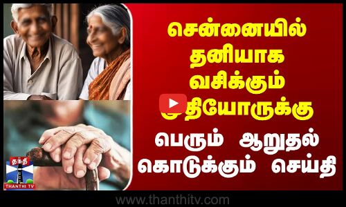 Chennai-ல் தனியாக வசிக்கும் முதியோருக்கு பெரும் ஆறுதல் கொடுக்கும் செய்தி