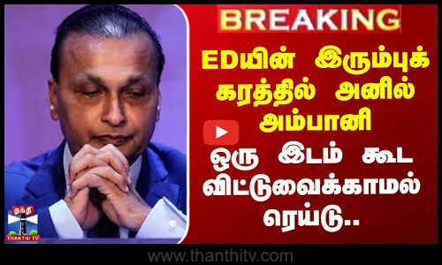 EDயின் இரும்புக் கரத்தில் அனில் அம்பானி - ஒரு இடம் கூட விட்டுவைக்காமல் ரெய்டு..