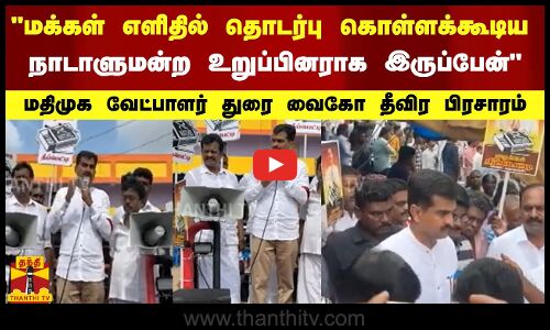 மக்கள் எளிதில் தொடர்பு கொள்ளக்கூடிய நாடாளுமன்ற உறுப்பினராக இருப்பேன் - மதிமுக வேட்பாளர் துரை வைகோ தீவிர பிரசாரம்