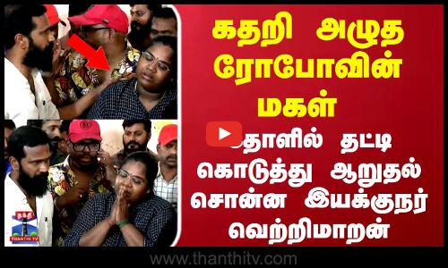 Robo Shankar | கதறி அழுத ரோபோவின் மகள் ..தோளில் தட்டி கொடுத்து ஆறுதல் சொன்ன இயக்குநர் வெற்றிமாறன்