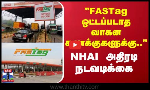 FASTag ஒட்டப்படாத வாகன கணக்குகளுக்கு.. - NHAI அதிரடி நடவடிக்கை