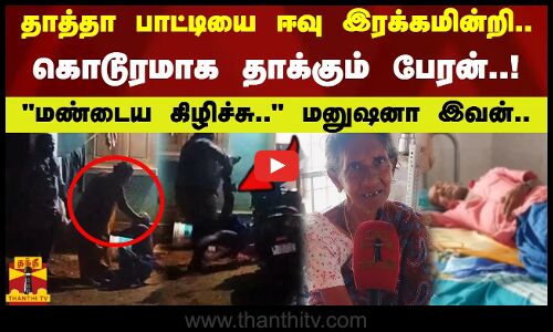 மண்டைய கிழிச்சு.. மனுஷனா இவன்.. தாத்தா பாட்டியை ஈவு இரக்கமின்றி கொடூரமாக தாக்கும் பேரன்..!