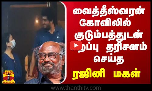 வைத்தீஸ்வரன் கோவிலில் குடும்பத்துடன் சிறப்பு தரிசனம் செய்த  ரஜினி மகள்