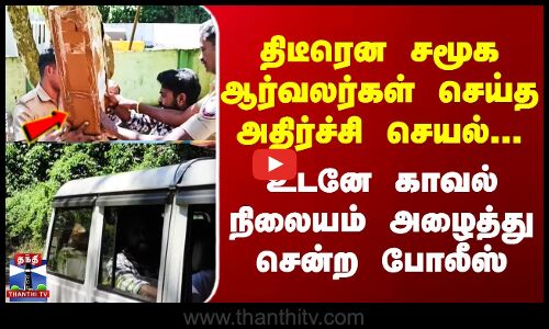 Nilgiris || திடீரென சமூக ஆர்வலர்கள் செய்த அதிர்ச்சி செயல்.. உடனே காவல் நிலையம் அழைத்து சென்ற போலீஸ்