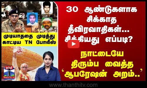 முடித்துகாட்டிய TN போலீஸ் - 30 ஆண்டுகளாக சிக்காத தீவிரவாதிகள்  சிக்கியது எப்படி?