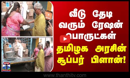 வீடு தேடி வரும் ரேஷன் பொருட்கள்... தமிழக அரசின் சூப்பர் பிளான்!
