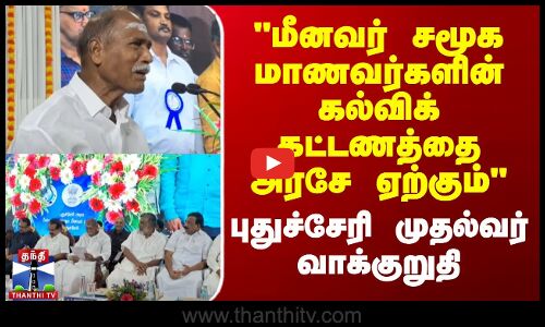 மீனவர் சமூக மாணவர்களின் கல்விக் கட்டணத்தை அரசே ஏற்கும் - புதுச்சேரி முதல்வர்