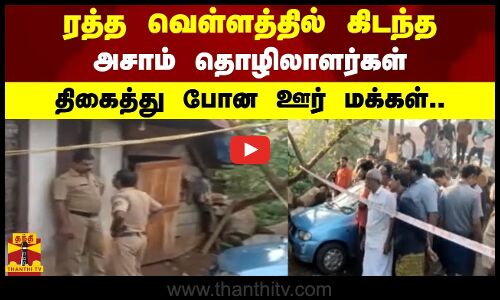 ரத்த வெள்ளத்தில் கிடந்த அசாம் தொழிலாளர்கள் - திகைத்து போன ஊர் மக்கள்