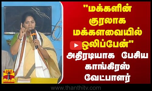 மக்களின் குரலாக மக்களவையில் ஒலிப்பேன் - அதிரடியாக பேசிய காங்கிரஸ் வேட்பாளர்