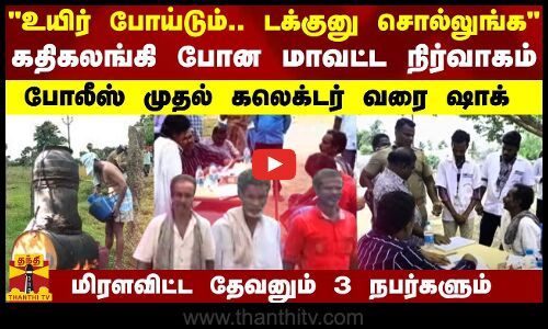 உயிர் போய்டும்.. டக்குனு சொல்லுங்க கதிகலங்கி போன மாவட்ட நிர்வாகம்.. போலீஸ் முதல் கலெக்டர் வரை ஷாக்