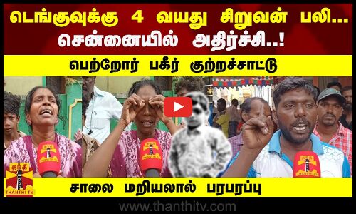 டெங்குவுக்கு 4 வயது சிறுவன் பலி... சென்னையில் அதிர்ச்சி..! பெற்றோர் பரபரப்பு குற்றச்சாட்டு...