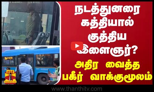 நடத்துனரை கத்தியால் குத்திய இளைஞர்? - அதிர வைத்த பகீர் வாக்குமூலம்