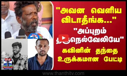 அவன வெளிய விடாதீங்க... கவினின் தந்தை உருக்கமான பேட்டி