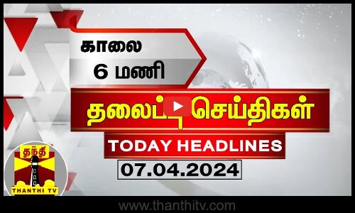 காலை 6 மணி தலைப்புச் செய்திகள் (07-04-2024) | 6 AM Headlines | Thanthi TV | Today Headlines