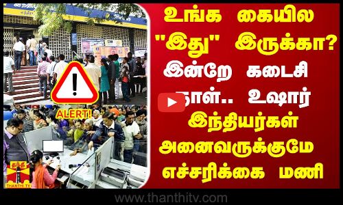 உங்க கையில இது இருக்கா?.. இன்றே கடைசி நாள்.. இனி மாத்த முடியாது - இந்தியாவுக்கே அலெர்ட் மணி