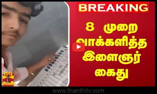 #BREAKING || 8 முறை வாக்களித்த இளைஞர் கைது