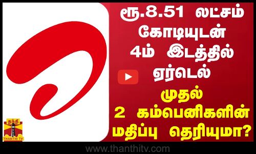 ரூ.8.51 லட்சம் கோடியுடன் 4ம் இடத்தில் ஏர்டெல்.. முதல் 2 இடங்களின் மதிப்பு தெரியுமா?