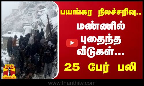 பயங்கர நிலச்சரிவு...மண்ணில் புதைந்த வீடுகள் - 25  பேர் பலி