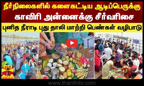 நீர்நிலைகளில் ஆடிப்பெருக்கு கொண்டாட்டம்..காவிரி அன்னைக்கு சீர்வரிசை..