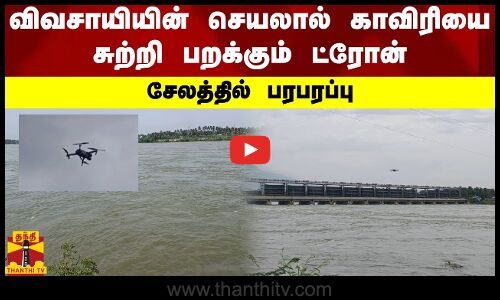 விவசாயியின் செயலால் காவிரியை சுற்றி பறக்கும் ட்ரோன்.. சேலத்தில் பரபரப்பு