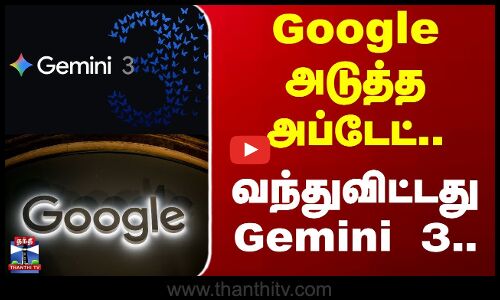 Gemini 3 | AI | Google அடுத்த அப்டேட்.. வந்துவிட்டது Gemini 3
