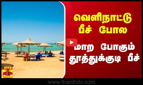 வெளிநாட்டு பீச் போல மாற போகும் தூத்துக்குடி பீச் - அமைச்சர் சொன்ன தகவல்